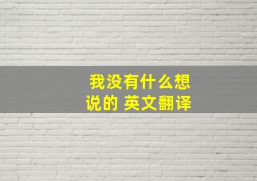 我没有什么想说的 英文翻译